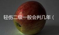 輕傷二級一般會判幾年（輕傷二級一般會怎么判）