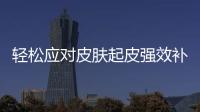 輕松應(yīng)對(duì)皮膚起皮強(qiáng)效補(bǔ)水
