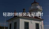 輕澈時尚服裝店,輕澈時尚服裝店怎么樣