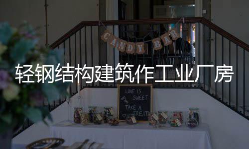輕鋼結(jié)構(gòu)建筑作工業(yè)廠房的優(yōu)點