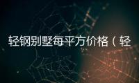 輕鋼別墅每平方價格（輕鋼別墅每平米價格）