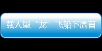 載人型“龍”飛船下周首次試飛 “乘客”是假人