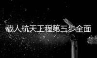 載人航天工程第三步全面實施 未來兩年發射11次
