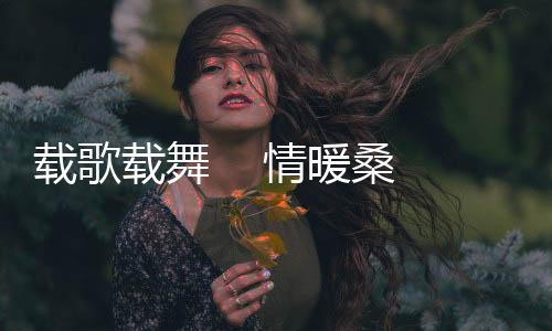 載歌載舞    情暖桑榆
