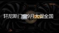 軒尼斯門(mén)窗9月大促全國(guó)聯(lián)動(dòng)案例分析—長(zhǎng)沙站