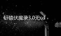 軒轅伏魔錄3.0無cd無限藍(lán)p版游戲介紹（軒轅伏魔錄3.0無cd無限藍(lán)p版）