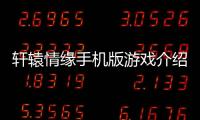 軒轅情緣手機版游戲介紹（軒轅情緣手機版）