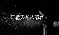 軒轅天龍八部sf
