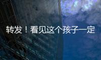 轉(zhuǎn)發(fā)！看見這個孩子一定要聯(lián)系我