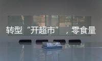 轉型“開超市”，零食量販急了