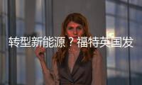 轉型新能源？福特英國發動機工廠擬裁員千人