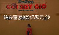 轉(zhuǎn)會(huì)窗豪擲9億歐元 沙特聯(lián)賽今夏總支出全球排名第二