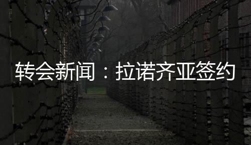 轉(zhuǎn)會新聞:拉諾齊亞簽約到2015年