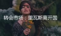 轉(zhuǎn)會(huì)市場(chǎng)：里瓦斯離開國(guó)際米蘭