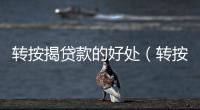 轉(zhuǎn)按揭貸款的好處（轉(zhuǎn)按揭貸款）