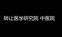 轉讓醫學研究院 中醫院收購條件與價格