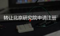 轉讓北京研究院申請注冊流程和要求