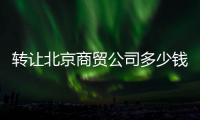 轉讓北京商貿公司多少錢