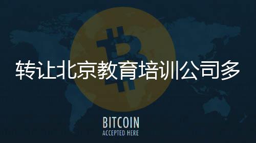 轉讓北京教育培訓公司多少錢
