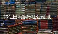 轉讓出境旅行社公司 北京國際旅行社收購