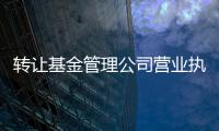 轉讓基金管理公司營業執照 辦理國家局名稱