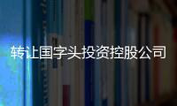 轉(zhuǎn)讓國字頭投資控股公司