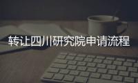 轉讓四川研究院申請流程
