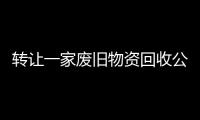 轉讓一家廢舊物資回收公司帶許可