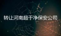 轉(zhuǎn)讓河南超干凈保安公司資質(zhì) 北京一二家保安服務(wù)許可證轉(zhuǎn)讓