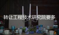 轉讓工程技術研究院要多久時間