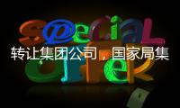 轉讓集團公司，國家局集團公司轉讓