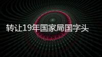 轉讓19年國家局國字頭中字頭公司無行業公司
