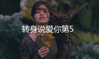 轉身說愛你第5