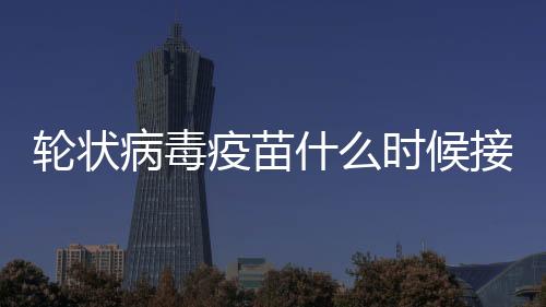 輪狀病毒疫苗什么時候接種