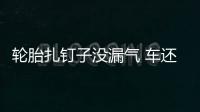 輪胎扎釘子沒漏氣 車還能繼續(xù)開嗎？