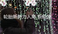 輪胎新勢力入局 新能源輪胎也要彎道超車