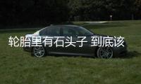 輪胎里有石頭子 到底該不該摳？