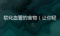 軟化血管的食物（讓你輕松遠離高血壓）