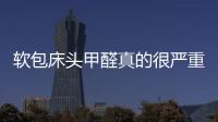 軟包床頭甲醛真的很嚴(yán)重嗎？軟包床頭甲醛超標(biāo)怎么處理？