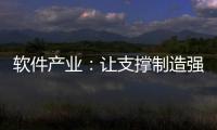 軟件產業：讓支撐制造強國落到實處
