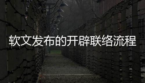 軟文發(fā)布的開辟聯(lián)絡(luò)流程