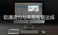 軟通動力與來酷智聯達成戰略合作 推動信創產業新發展