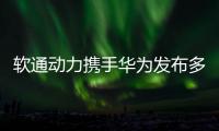 軟通動力攜手華為發布多款智慧園區解決方案