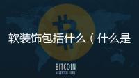 軟裝飾包括什么（什么是軟裝飾）