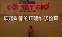 軟起動器的正確維修檢查