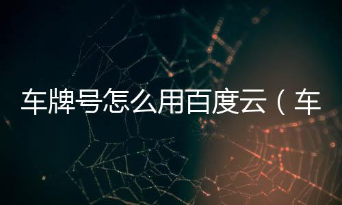 車牌號怎么用百度云（車牌號怎么用）