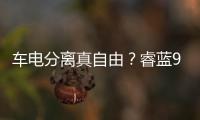 車電分離真自由？睿藍9打開電動車格局.
