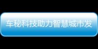車秘科技助力智慧城市發(fā)展