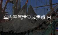 車內(nèi)空氣污染成焦點 內(nèi)飾材料選擇是關(guān)鍵