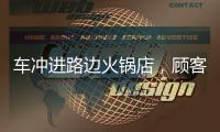 車沖進路邊火鍋店，顧客被撞倒后又被潑了一身火鍋湯